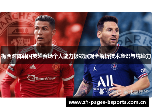 梅西对阵韩国英超赛场个人能力极致展现全解析技术意识与统治力