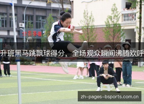 升班黑马跳飘球得分,全场观众瞬间沸腾欢呼 升班黑马跳飘球得分,全场观众瞬间沸腾欢呼