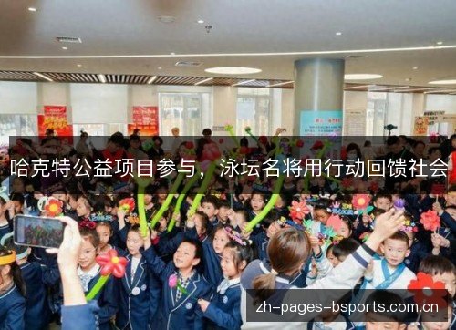 哈克特公益项目参与，泳坛名将用行动回馈社会