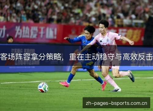 客场阵容拿分策略,重在主动稳守与高效反击 客场阵容拿分策略,重在主动稳守与高效反击